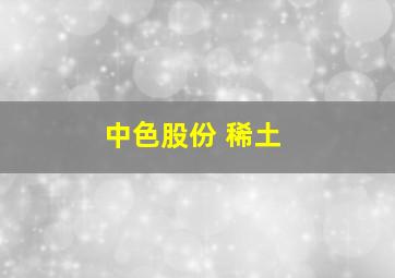 中色股份 稀土